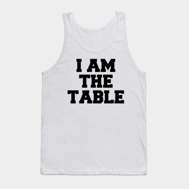 I AM THE TABLE Tank Top by Shane-O Mac's Closet